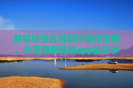 超级链接应用软件操作指南，分享超级链接app操作步骤！