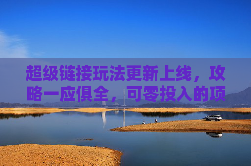 超级链接玩法更新上线，攻略一应俱全，可零投入的项目！