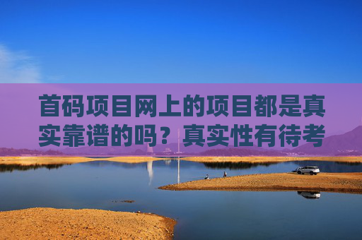 首码项目网上的项目都是真实靠谱的吗？真实性有待考察辨别！