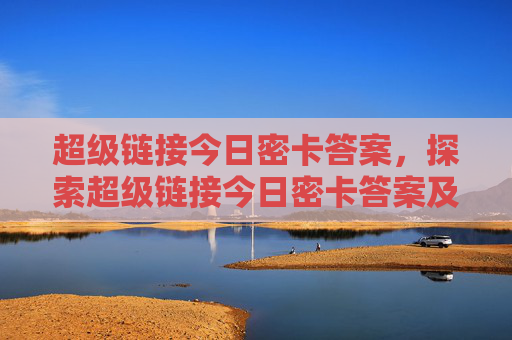 超级链接今日密卡答案，探索超级链接今日密卡答案及其背后信息！