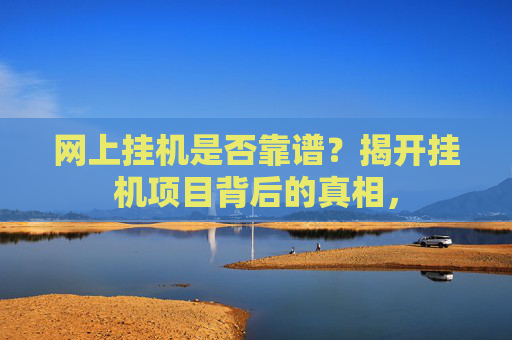 网上挂机是否靠谱？揭开挂机项目背后的真相，