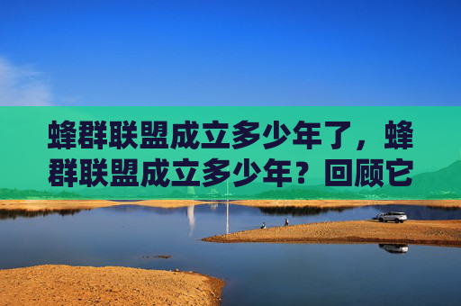 蜂群联盟成立多少年了，蜂群联盟成立多少年？回顾它的历史与发展