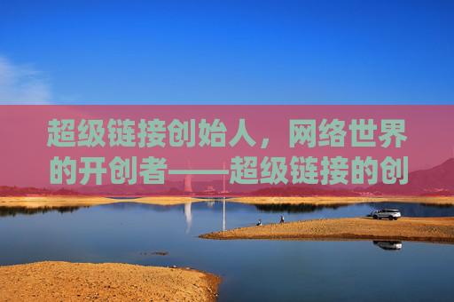 超级链接创始人，网络世界的开创者——超级链接的创始人！