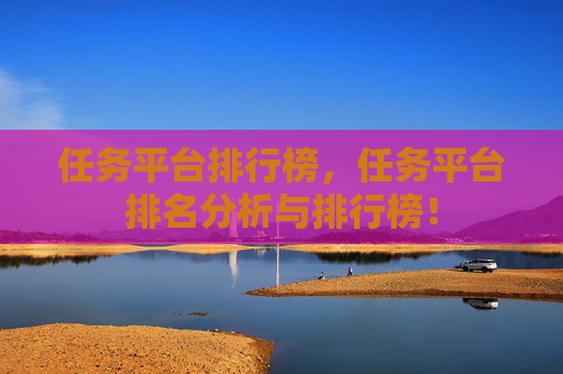 任务平台排行榜，任务平台排名分析与排行榜！