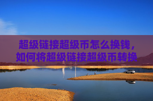 超级链接超级币怎么换钱，如何将超级链接超级币转换为现金？！