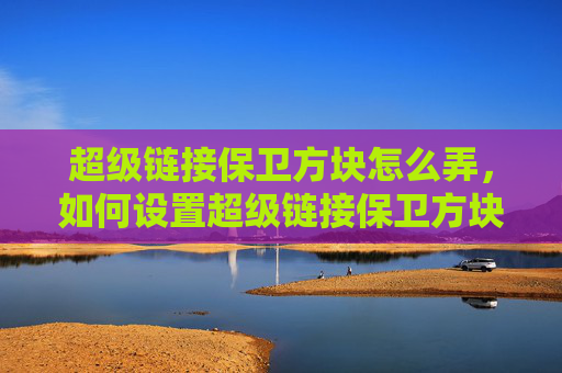 超级链接保卫方块怎么弄，如何设置超级链接保卫方块？！