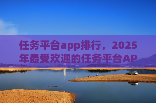 任务平台app排行，2025年最受欢迎的任务平台APP推荐！