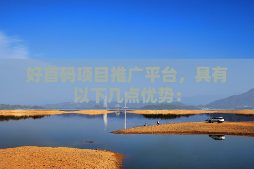 好首码项目推广平台，具有以下几点优势：