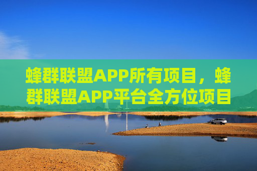 蜂群联盟APP所有项目，蜂群联盟APP平台全方位项目介绍