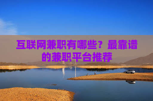 互联网兼职有哪些？最靠谱的兼职平台推荐