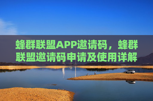蜂群联盟APP邀请码，蜂群联盟邀请码申请及使用详解