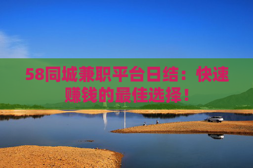 58同城兼职平台日结：快速赚钱的最佳选择！