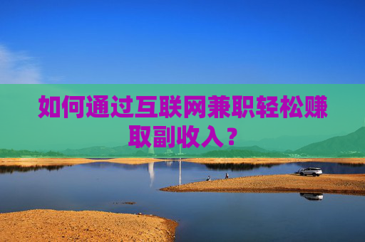 如何通过互联网兼职轻松赚取副收入？