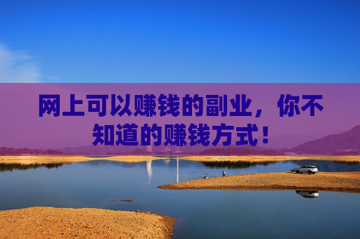 网上可以赚钱的副业，你不知道的赚钱方式！
