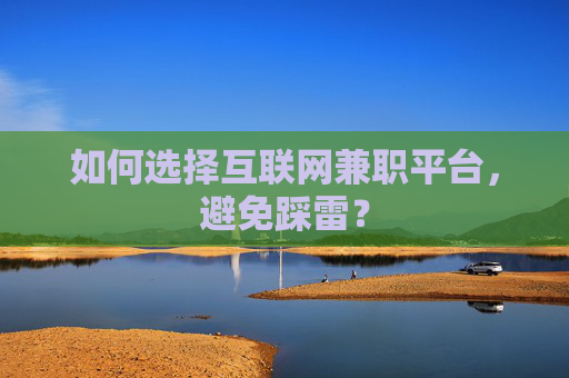 如何选择互联网兼职平台，避免踩雷？