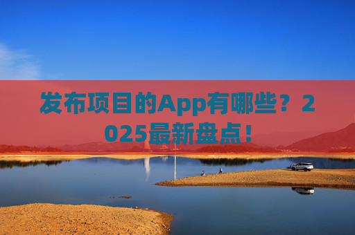 发布项目的App有哪些？2025最新盘点！