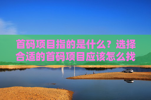 首码项目指的是什么？选择合适的首码项目应该怎么找？