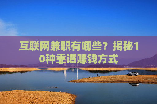 互联网兼职有哪些？揭秘10种靠谱赚钱方式