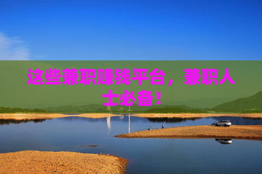 这些兼职赚钱平台，兼职人士必备！
