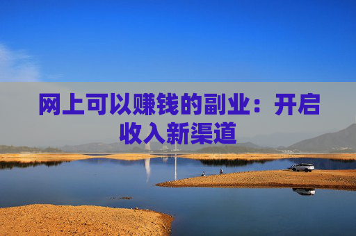 网上可以赚钱的副业：开启收入新渠道