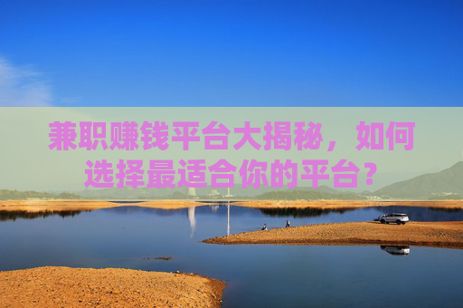 兼职赚钱平台大揭秘，如何选择最适合你的平台？