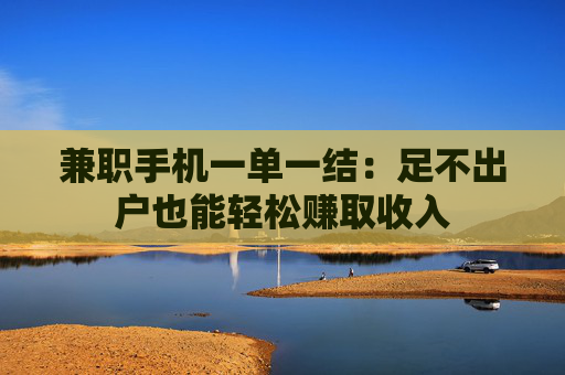 兼职手机一单一结：足不出户也能轻松赚取收入