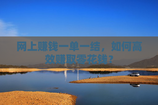 网上赚钱一单一结，如何高效赚取零花钱？