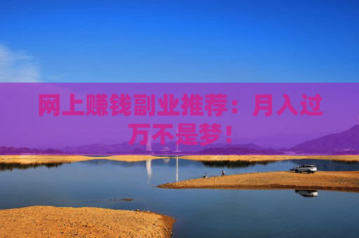 网上赚钱副业推荐：月入过万不是梦！