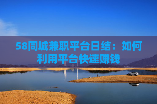 58同城兼职平台日结：如何利用平台快速赚钱