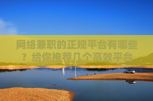 网络兼职的正规平台有哪些？给你推荐几个高效平台