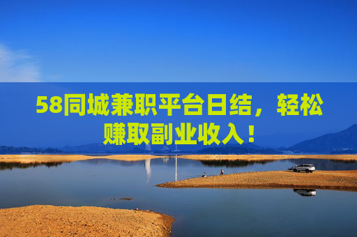 58同城兼职平台日结，轻松赚取副业收入！