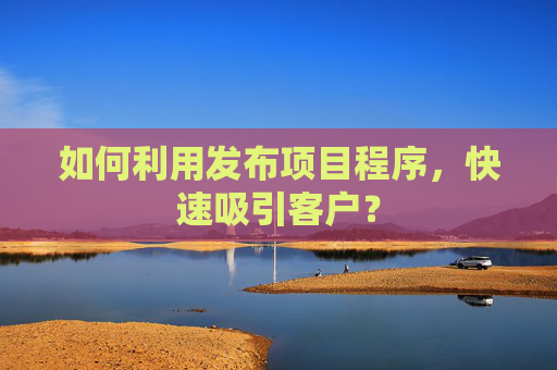 如何利用发布项目程序，快速吸引客户？