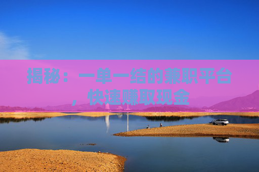 揭秘：一单一结的兼职平台，快速赚取现金