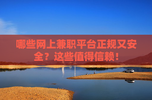 哪些网上兼职平台正规又安全？这些值得信赖！