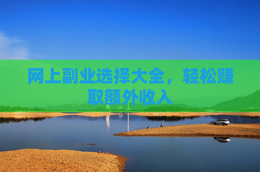网上副业选择大全，轻松赚取额外收入