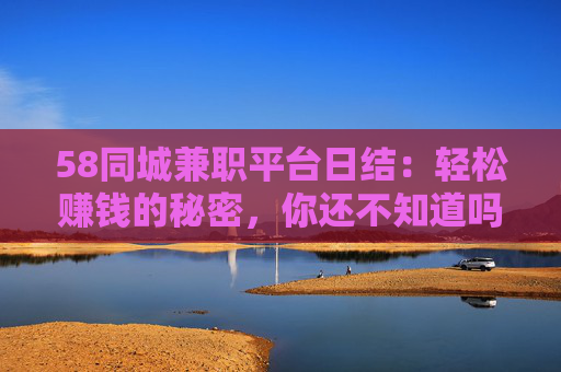 58同城兼职平台日结：轻松赚钱的秘密，你还不知道吗？