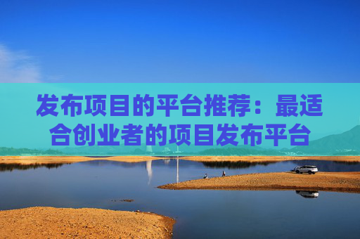 发布项目的平台推荐：最适合创业者的项目发布平台