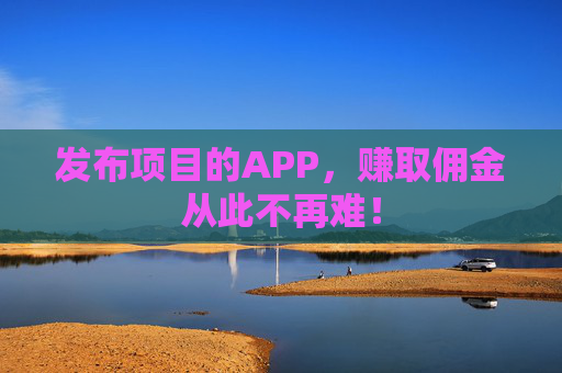 发布项目的APP，赚取佣金从此不再难！