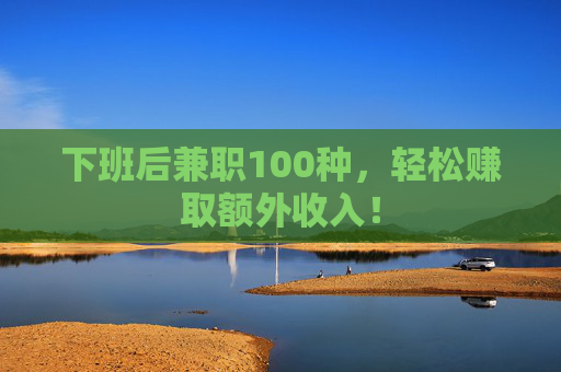 下班后兼职100种，轻松赚取额外收入！