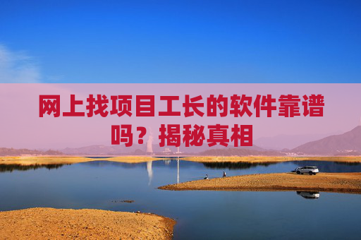 网上找项目工长的软件靠谱吗？揭秘真相