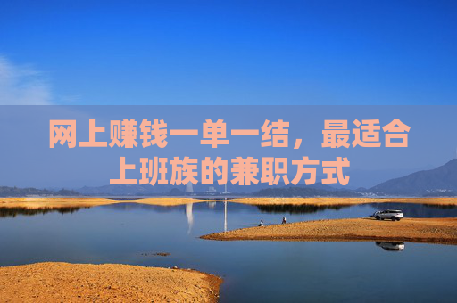 网上赚钱一单一结，最适合上班族的兼职方式