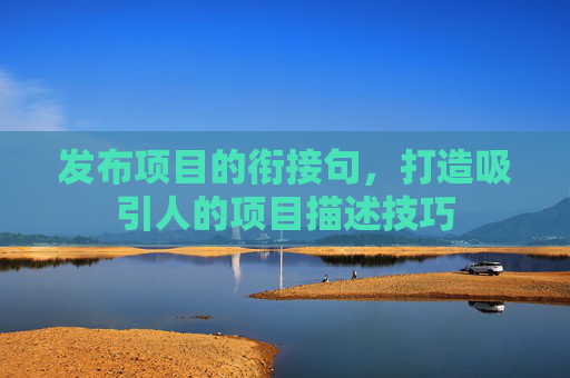 发布项目的衔接句，打造吸引人的项目描述技巧