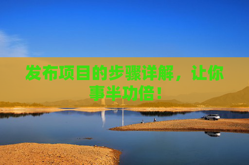发布项目的步骤详解，让你事半功倍！