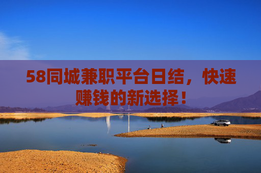 58同城兼职平台日结，快速赚钱的新选择！