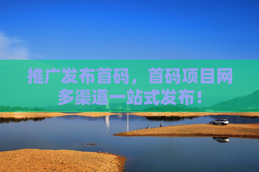 推广发布首码，首码项目网多渠道一站式发布！
