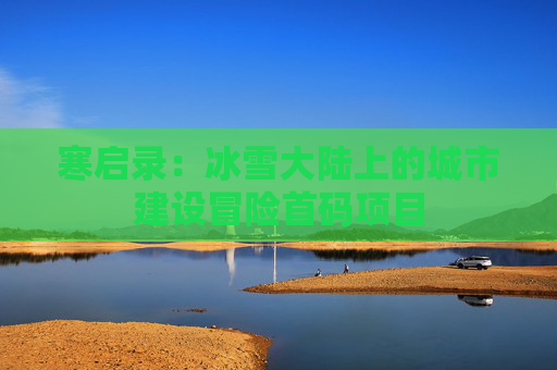 寒启录：冰雪大陆上的城市建设冒险首码项目