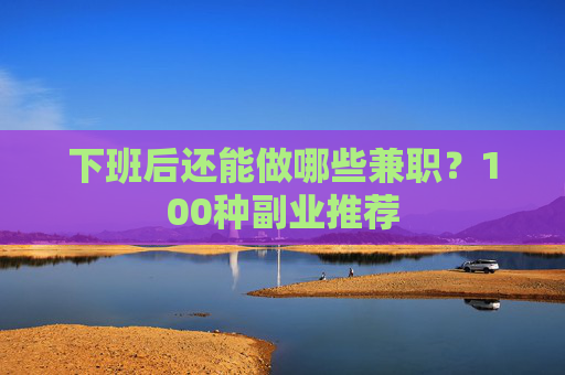 下班后还能做哪些兼职？100种副业推荐