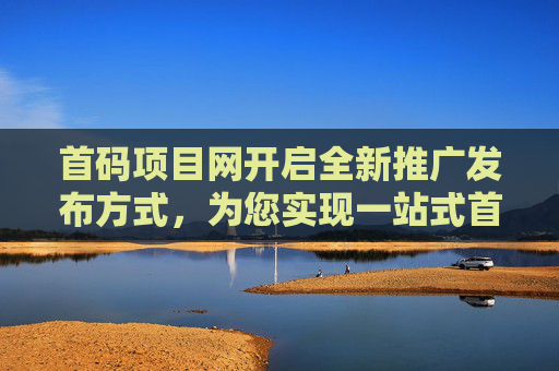 首码项目网开启全新推广发布方式，为您实现一站式首码推广！