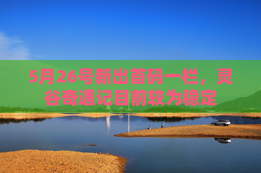 5月26号新出首码一栏，灵谷奇遇记目前较为稳定