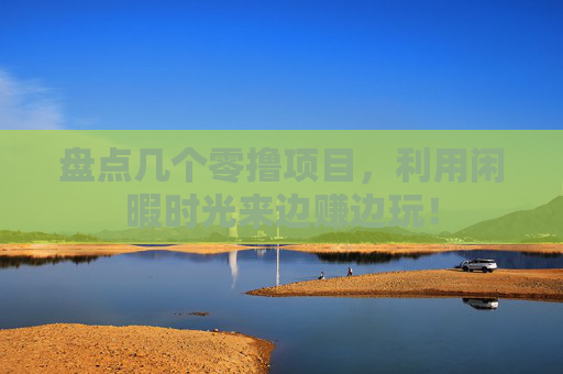 盘点几个零撸项目，利用闲暇时光来边赚边玩！